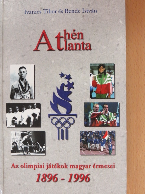 Bende István - Athén, Atlanta - Az olimpiai játékok magyar érmesei 1896-1996 [antikvár]