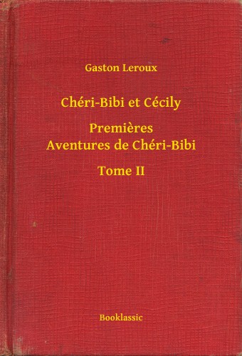 Gaston Leroux - Chéri-Bibi et Cécily - Premieres Aventures de Chéri-Bibi - Tome II [eKönyv: epub, mobi]