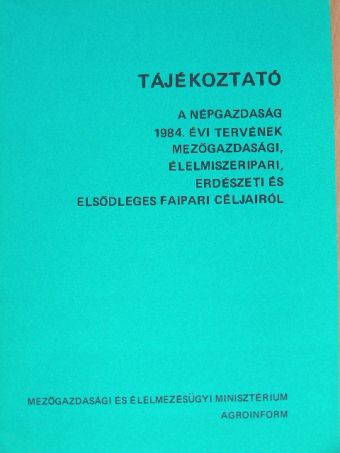 Tájékoztató a népgazdaság 1984. évi tervének mezőgazdasági, élelmiszeripari, erdészeti és elsődleges faipari céljairól [antikvár]