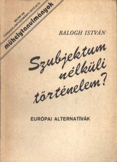 Balogh István - Szubjektum nélküli történelem [antikvár]
