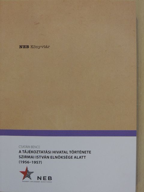 Csatári Bence - A Tájékoztatási Hivatal története Szirmai István elnöksége alatt (1956-1957) [antikvár]