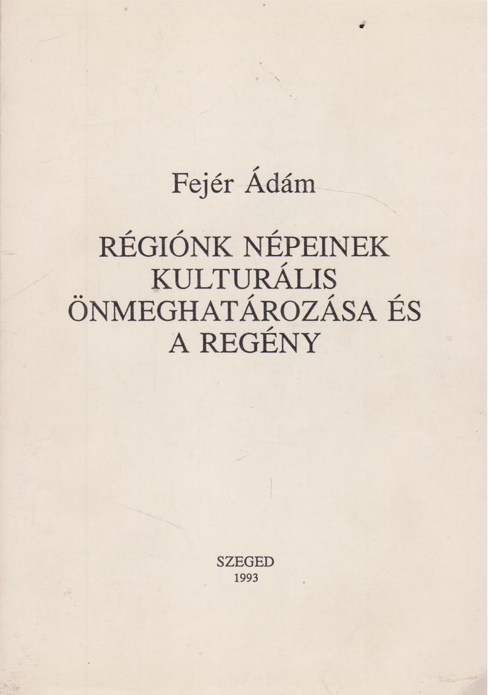 Fejér Ádám - Régiónk népeinek kulturális önmeghatározása és a regény [antikvár]