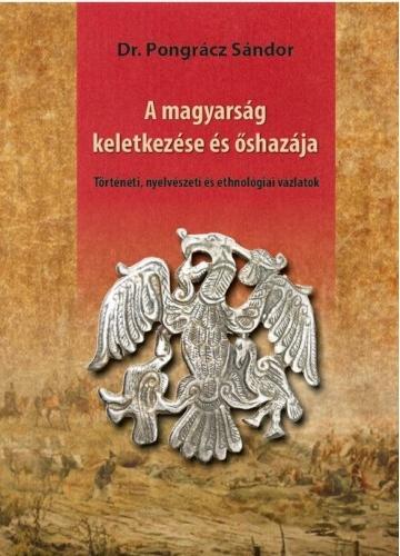Dr. Pongrácz Sándor - A magyarság keletkezése és őshazája - Történeti, nyelvészeti és ethnológiai vázlatok