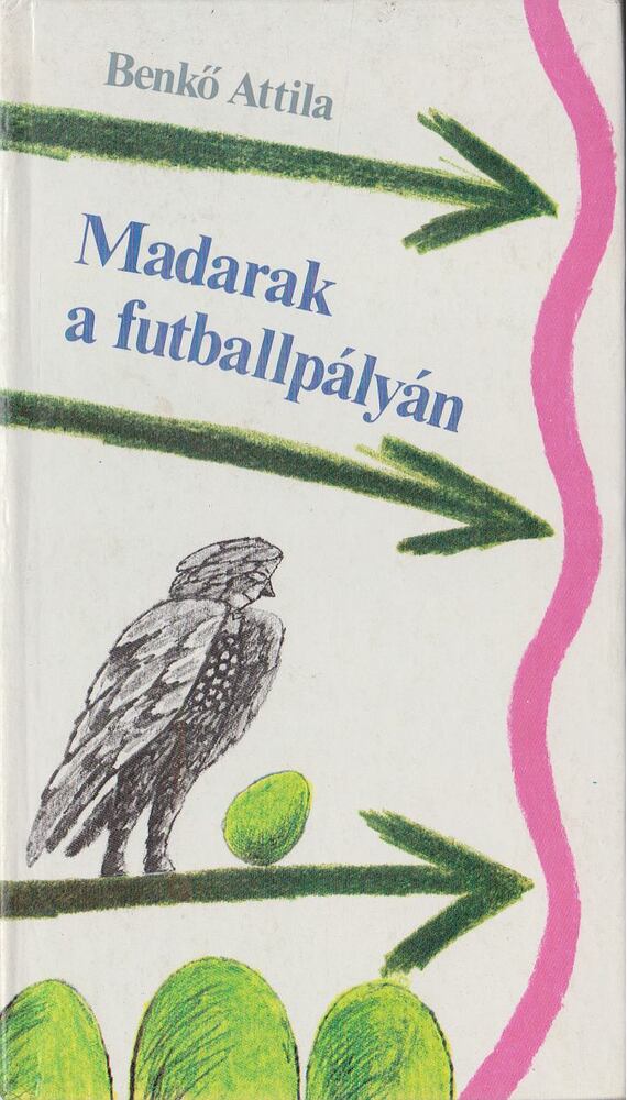 Benkő Attila - Madarak a futballpályán [antikvár]