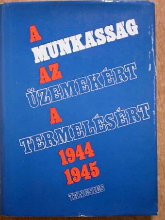 Gáspár Ferenc - A munkásság az üzemekért, a termelésért 1944-1945 [antikvár]