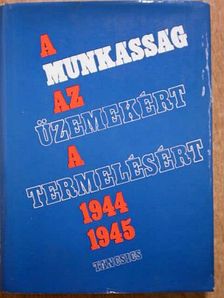 Gáspár Ferenc - A munkásság az üzemekért, a termelésért 1944-1945 [antikvár]