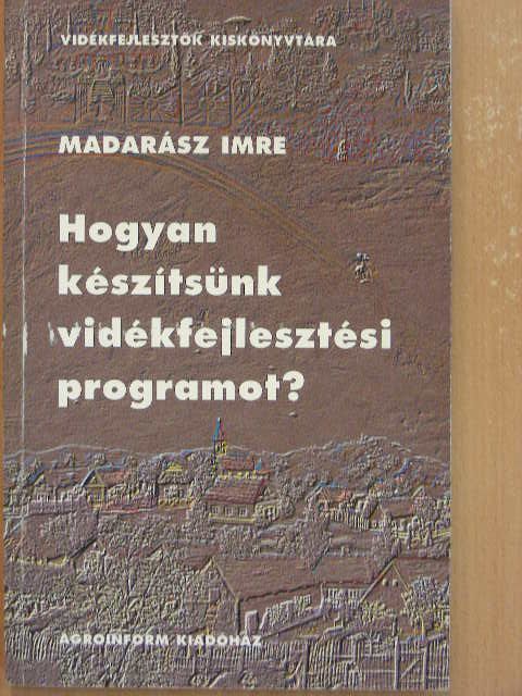 Madarász Imre - Hogyan készítsünk vidékfejlesztési programot? [antikvár]