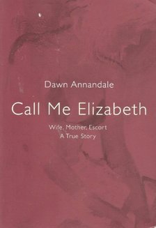 ANNANDALE, DAWN - Call Me Elizabeth - Wife, Mother, Escort: A True Story [antikvár]