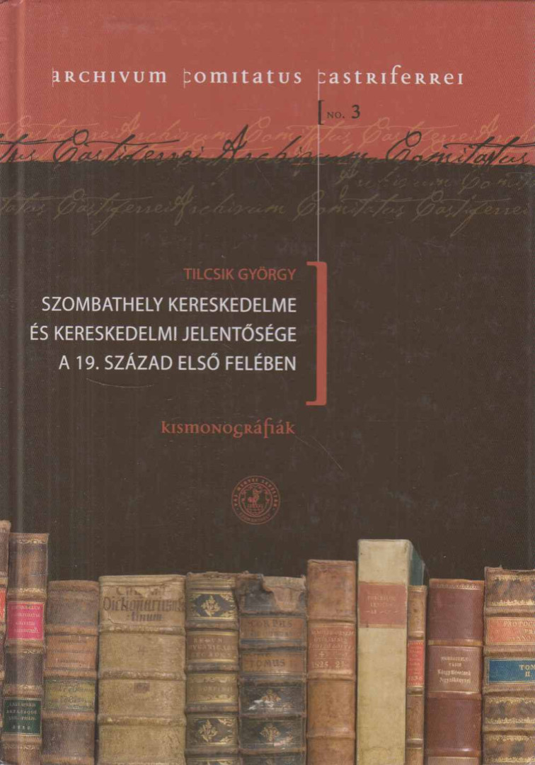 Tilcsik György - Szombathely kereskedelme és kereskedelmi jelentősége a 19. század első felében [antikvár]