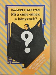 Raymond Smullyan - Mi a címe ennek a könyvnek? [antikvár]