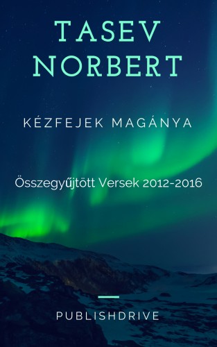 Norbert Tasev - Kézfejek magánya - Összegyűjtött versek 2012-2016 [eKönyv: epub, mobi]