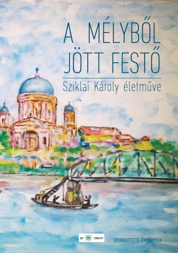 Sziklai Károly Jenes Gyula, - A mélyből jött festő - Sziklai Károly naiv festészete [eKönyv: epub, mobi]