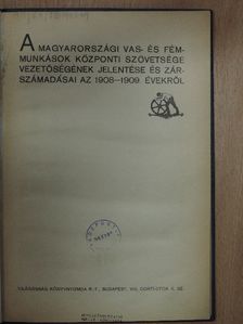 A magyarországi Vas- és Fémmunkások Központi Szövetsége vezetőségének jelentése és zárszámadásai az 1908-1909. évekről [antikvár]