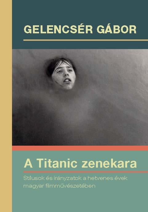 Gelencsér Gábor - A Titanic zenekara. Stílusok és irányzatok a hetvenes évek magyar filmművészetében.