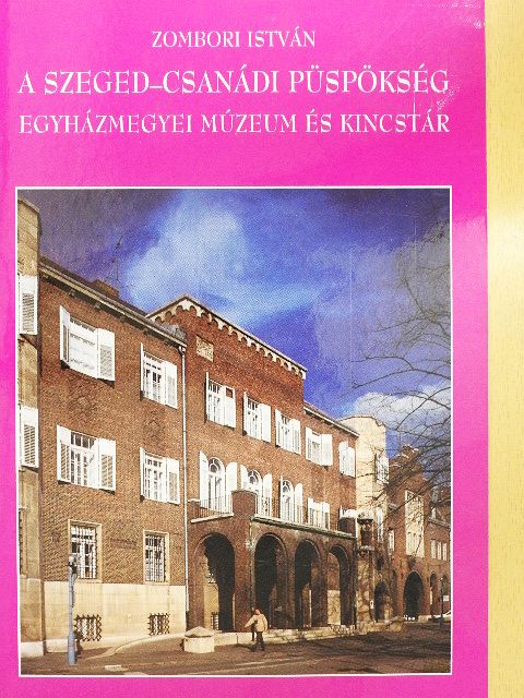 Zombori István - A Szeged-Csanádi Püspökség Egyházmegyei Múzeum és Kincstár [antikvár]