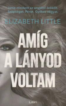 Elizabeth Little - Amíg a lányod voltam [antikvár]