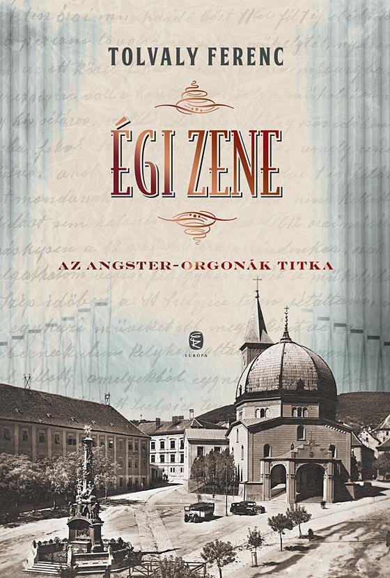 Tolvaly Ferenc - Égi zene Az Angster-orgonák titka [szépséghibás]