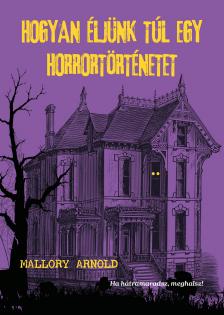 Mallory Arnold - Hogyan éljünk túl egy horrortörténetet