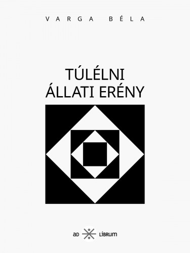 Varga Béla - Túlélni állati erény [eKönyv: epub, mobi]