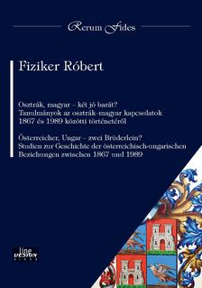 Fiziker Róbert - Osztrák, magyar - két jó barát? Tanulmányok az osztrák-magyar kapcsolatok 1867 és 1989 közötti történetéről  Österreicher, Ungar - zwei Brüderlein? S