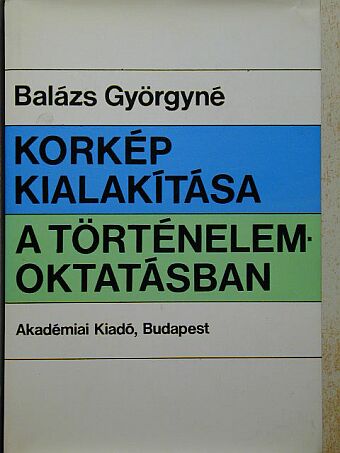 Balázs Györgyné - Korkép kialakítása a történelemoktatásban [antikvár]