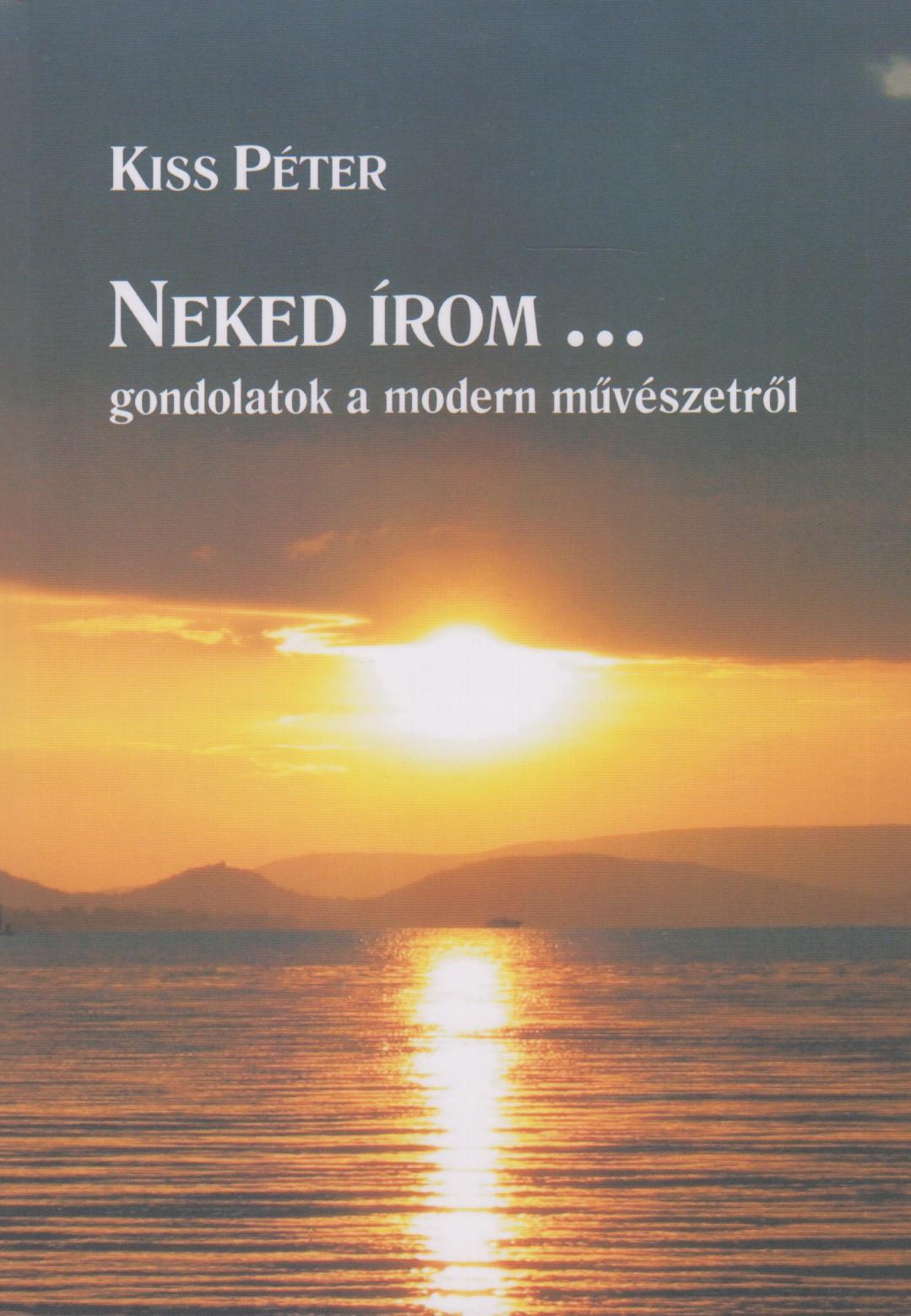 KISS PÉTER - Neked írom... Gondolatok a modern művészetről