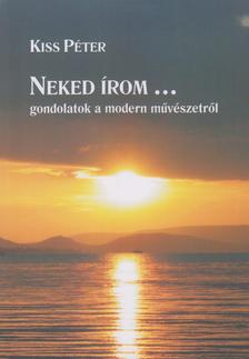 KISS PÉTER - Neked írom... Gondolatok a modern művészetről