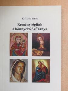 Kisfalusi János - Reménységünk a könnyező Szűzanya [antikvár]