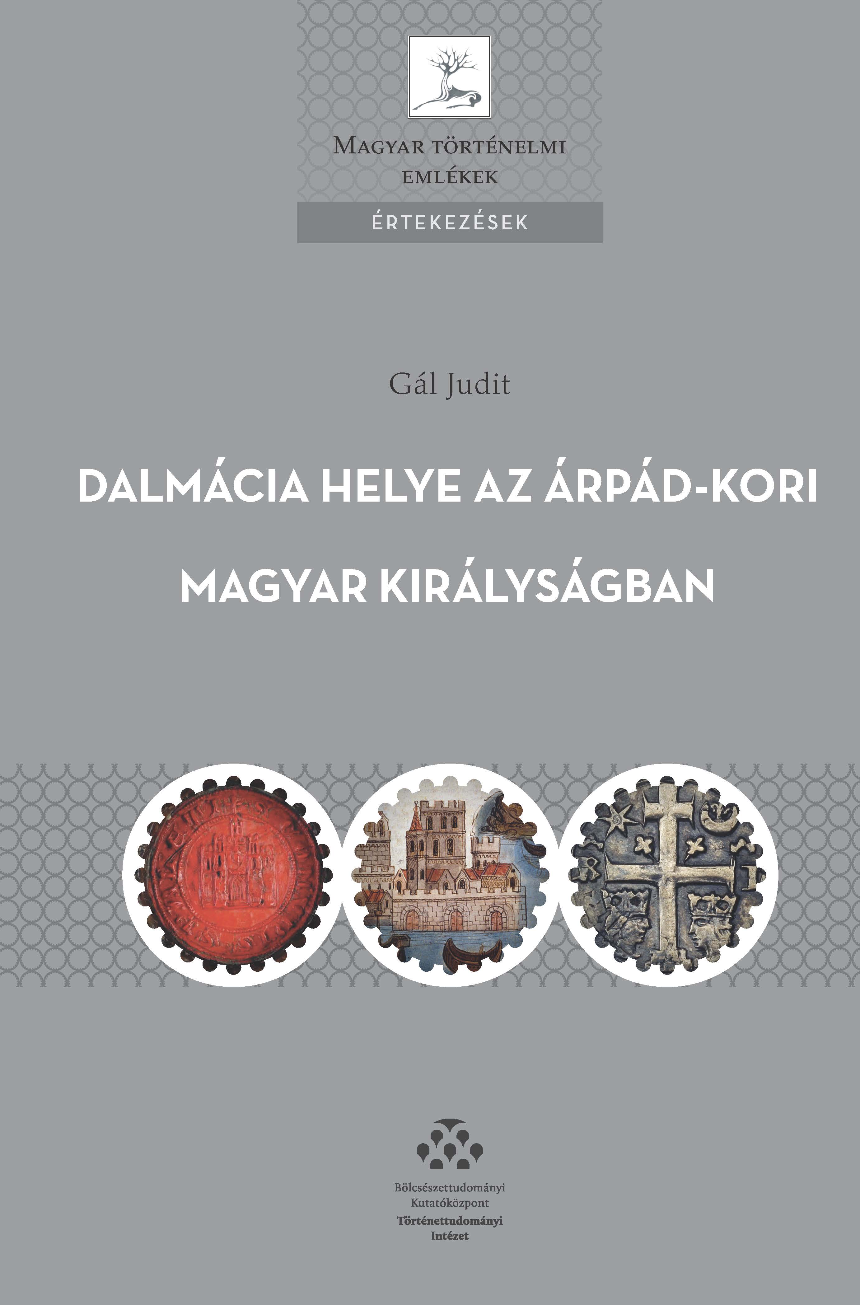 Gál Judit - Dalmácia helye az Árpád-kori Magyar Királyságban. - A magyar királyi hatalomgyakorlás dalmáciai jellemzői [eKönyv: pdf]