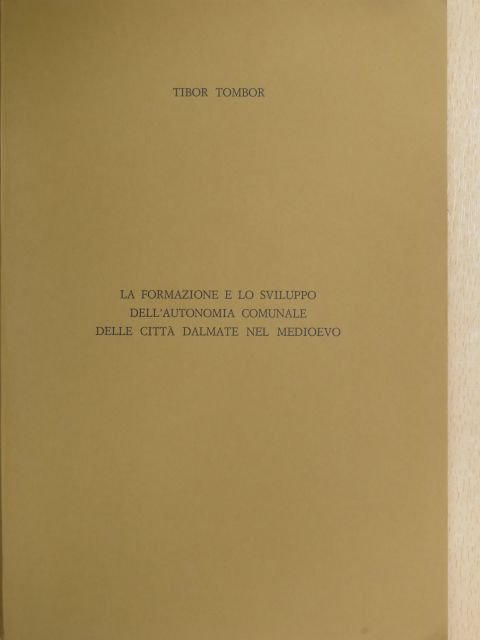 Tibor Tombor - La formazione e lo sviluppo dell'autonomia comunale delle cittá dalmate nel medioevo [antikvár]