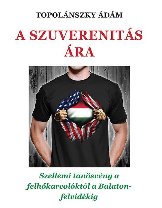 Topolánszky Ádám - A szuverenitás ára. Szellemi tanösvény a felhőkarcolóktól a Balaton-felvidékig.