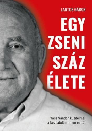 LANTOS GÁBOR - Egy zseni száz élete - Vass Sándor küzdelmei kézilabdán innen és túl