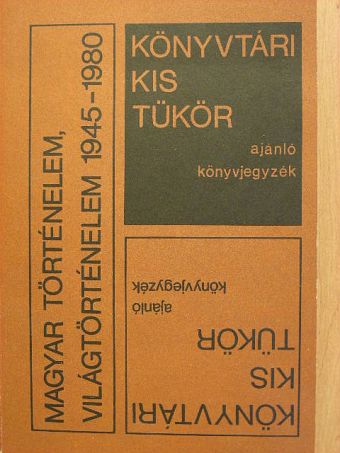 Könyvtári kis tükör ajánló könyvjegyzék - Magyar történelem, világtörténelem 1945-1980 [antikvár]