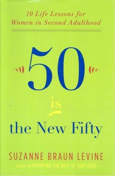 LEVINE, SUZANNE BRAUN - 50 Is the New Fifty - 10 Life Lessons for Women in Second Adulthood [antikvár]