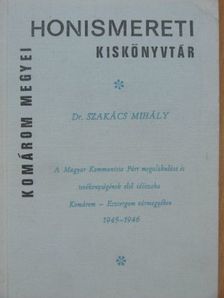 Dr. Szakács Mihály - A Magyar Kommunista Párt megalakulása és tevékenységének első időszaka Komárom-Esztergom vármegyében 1945-1946 [antikvár]