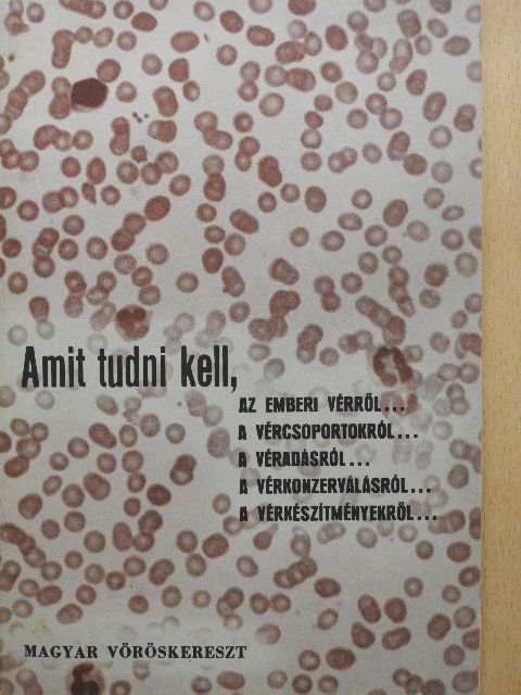 Amit tudni kell, az emberi vérről..., a vércsoportokról..., a véradásról..., a vérkonzerválásról..., a vérkészítményekről... [antikvár]