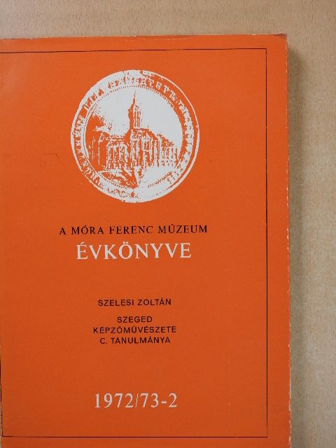 Szelesi Zoltán - A Móra Ferenc Múzeum Évkönyve 1972/73-2 (dedikált példány) [antikvár]