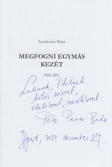 Szenkovits Péter - Megfogni egymás kezét 1956-2011 (dedikált) [antikvár]