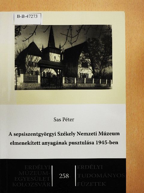 Sas Péter - A sepsiszentgyörgyi Székely Nemzeti Múzeum elmenekített anyagának pusztulása 1945-ben [antikvár]