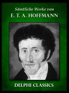 E. T. A. Hoffmann - Saemtliche Werke von E. T. A. Hoffmann (Illustrierte) [eKönyv: epub, mobi]