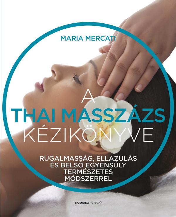 Maria Mercati - A thai masszázs kézikönyve Rugalmasság, ellazulás és belső egyensúly természetes módszerrel