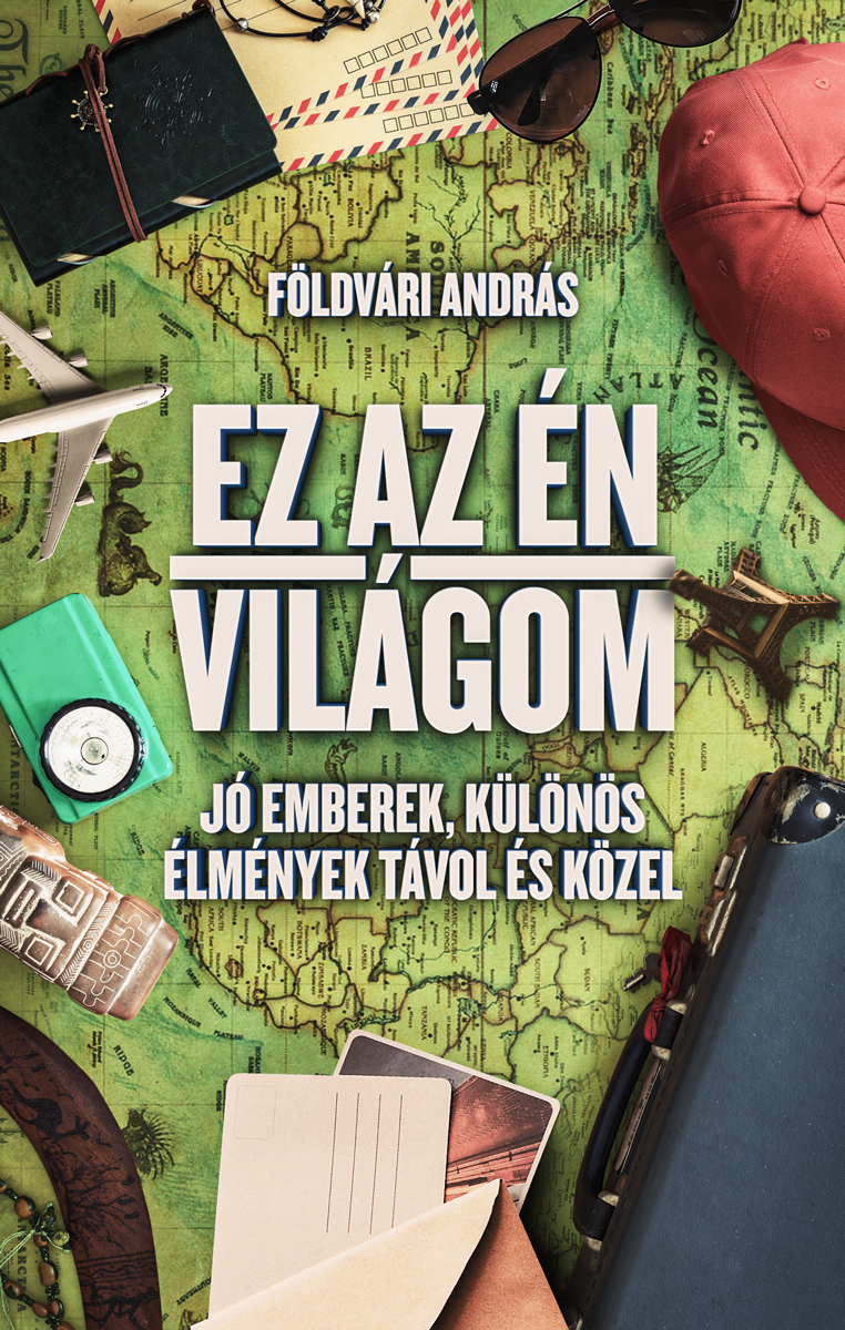 Földvári András - Ez az én világom - Jó emberek, különös élmények távol és közel [eKönyv: epub, mobi]