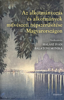 Halász Iván[szerk.]-Balatoni Monika[szerk.] - Az alkotmányozás és alkotmányok művészeti népszerűsítése Magyarországon