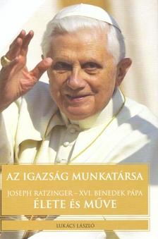 Lukács László - Az igazság munkatársa - Joseph Ratzinger - XVI. Benedek pápa élete és műve