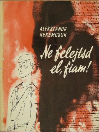 Alekszandr Rekemcsuk - Ne felejtsd el, fiam! [antikvár]
