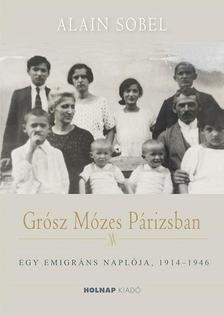 Alain Sobel - Grósz Mózes Párizsban- Egy emigráns naplója, 1914-1946