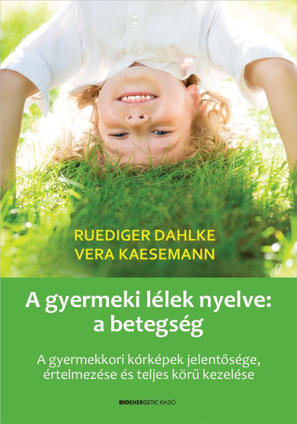 Ruediger Dahlke, Vera Kaesemann - A gyermeki lélek nyelve: a betegség - A gyermekkori kórképek jelentősége, értelmezése és teljes körű kezelése