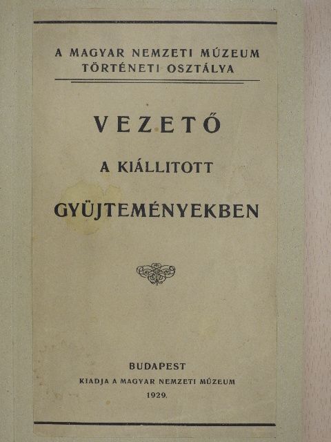 Vezető a Magyar Nemzeti Múzeum történeti osztálya kiállitott gyüjteményeiben [antikvár]