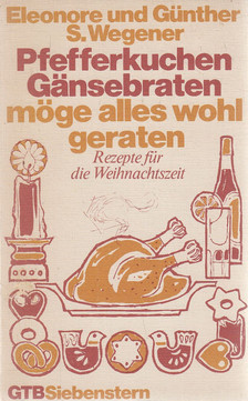 Wegener, Eleonore S., Wegener, Günther S. - Pfefferkuchen, Gänsebraten, möge alles wohl geraten [antikvár]