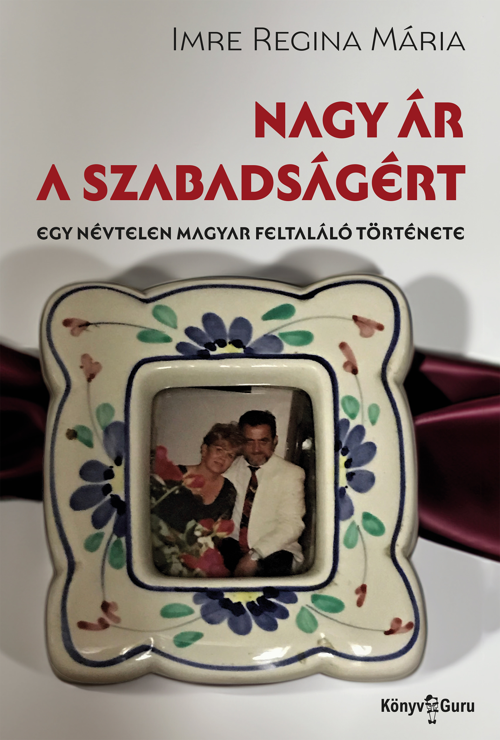 Imre Regina Mária - Nagy ár a szabadságért. Egy névtelen magyar feltaláló története [eKönyv: epub, mobi]